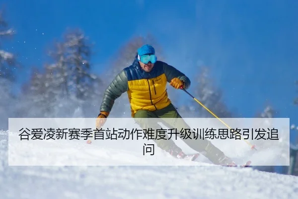 谷爱凌新赛季首站动作难度升级训练思路引发追问 | bet365