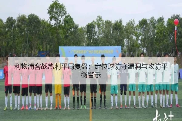 利物浦客战热刺平局复盘：定位球防守漏洞与攻防平衡警示 | bet365