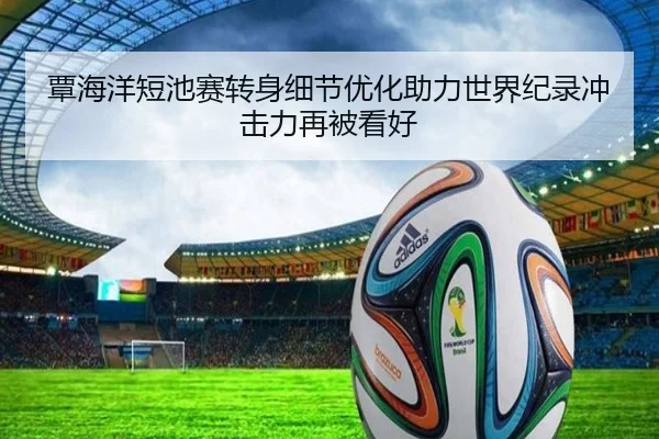 覃海洋短池赛转身细节优化助力世界纪录冲击力再被看好 | bet365